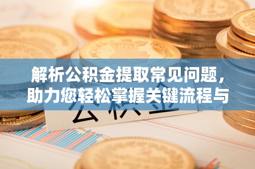 玉田解析公积金提取常见问题，助力您轻松掌握关键流程与技巧