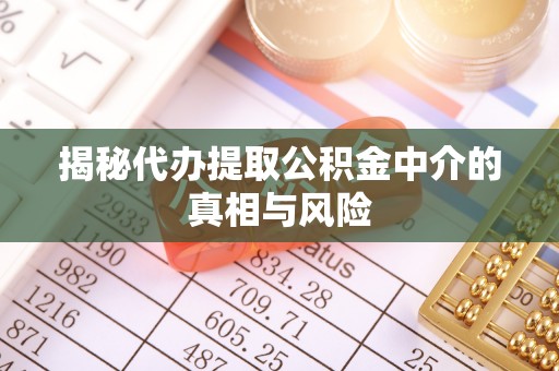 玉田揭秘代办提取公积金中介的真相与风险