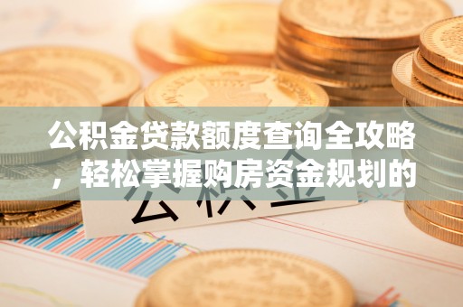 玉田公积金贷款额度查询全攻略，轻松掌握购房资金规划的关键