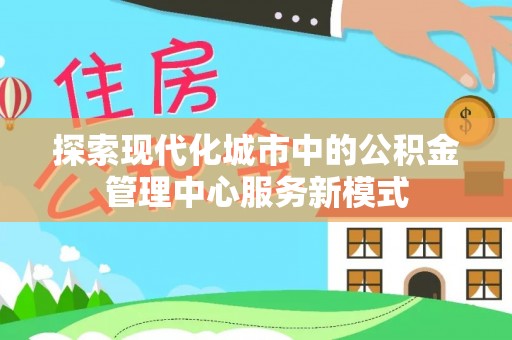 玉田探索现代化城市中的公积金管理中心服务新模式