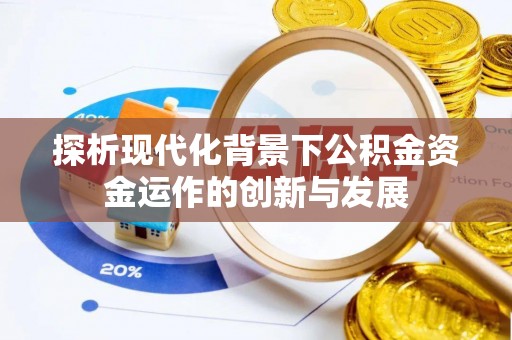 玉田探析现代化背景下公积金资金运作的创新与发展