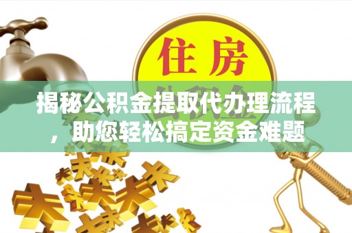 玉田揭秘公积金提取代办理流程，助您轻松搞定资金难题