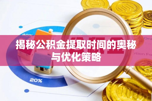 玉田揭秘公积金提取时间的奥秘与优化策略