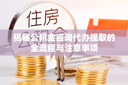 玉田揭秘公积金咨询代办提取的全流程与注意事项
