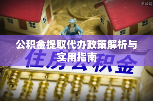 玉田公积金提取代办政策解析与实用指南