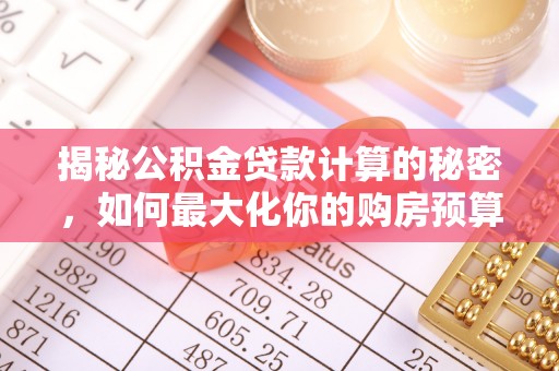 玉田揭秘公积金贷款计算的秘密，如何最大化你的购房预算