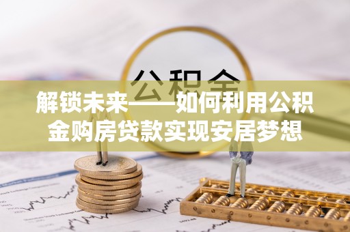 玉田解锁未来——如何利用公积金购房贷款实现安居梦想
