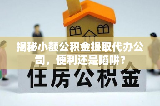 玉田揭秘小额公积金提取代办公司，便利还是陷阱？