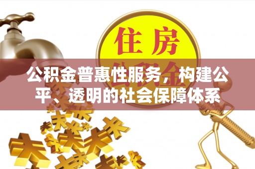 玉田公积金普惠性服务，构建公平、透明的社会保障体系