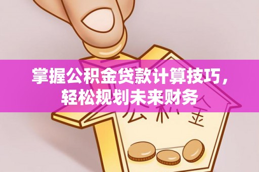 玉田掌握公积金贷款计算技巧，轻松规划未来财务