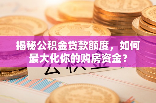 玉田揭秘公积金贷款额度，如何最大化你的购房资金？