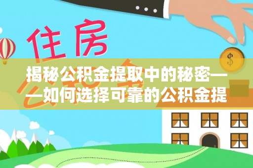 玉田揭秘公积金提取中的秘密——如何选择可靠的公积金提取代办中介？