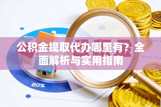 玉田公积金提取代办哪里有？全面解析与实用指南