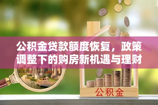 玉田公积金贷款额度恢复，政策调整下的购房新机遇与理财规划