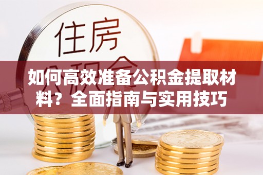 玉田如何高效准备公积金提取材料？全面指南与实用技巧
