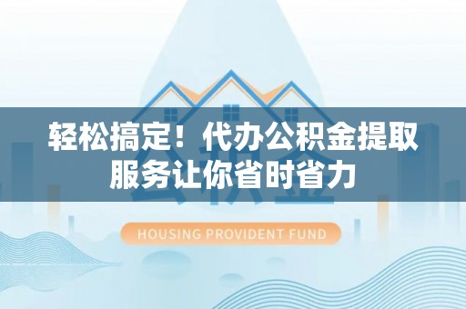玉田轻松搞定！代办公积金提取服务让你省时省力