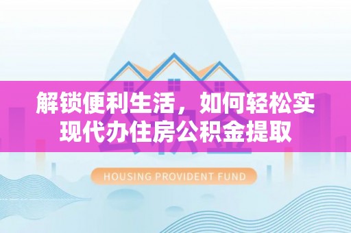 玉田解锁便利生活，如何轻松实现代办住房公积金提取
