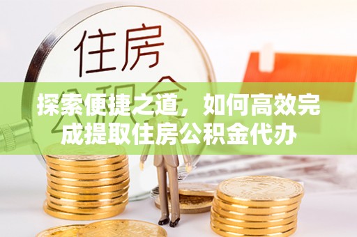玉田探索便捷之道，如何高效完成提取住房公积金代办