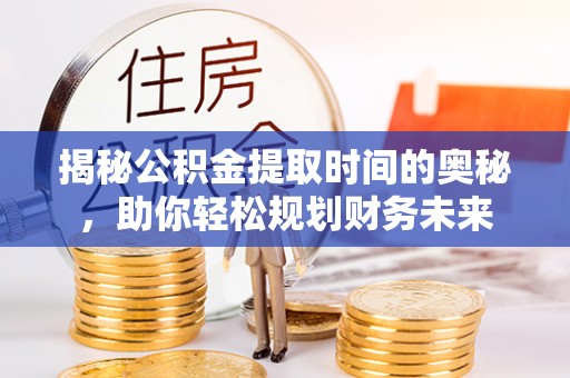 玉田揭秘公积金提取时间的奥秘，助你轻松规划财务未来