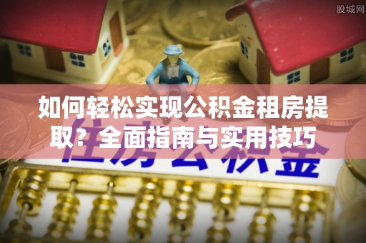 玉田如何轻松实现公积金租房提取？全面指南与实用技巧