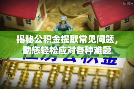 玉田揭秘公积金提取常见问题，助您轻松应对各种难题