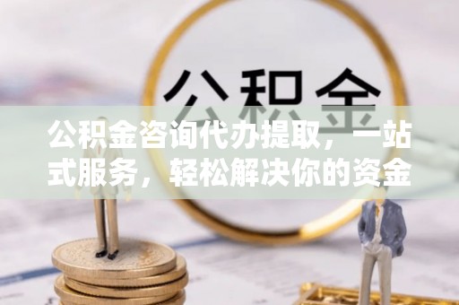 玉田公积金咨询代办提取，一站式服务，轻松解决你的资金难题