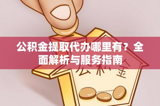 玉田公积金提取代办哪里有？全面解析与服务指南