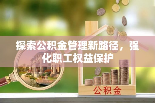 玉田探索公积金管理新路径，强化职工权益保护