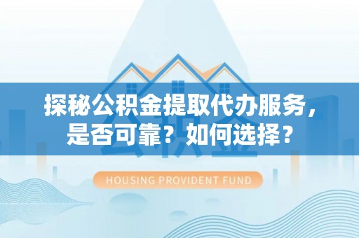 玉田探秘公积金提取代办服务，是否可靠？如何选择？