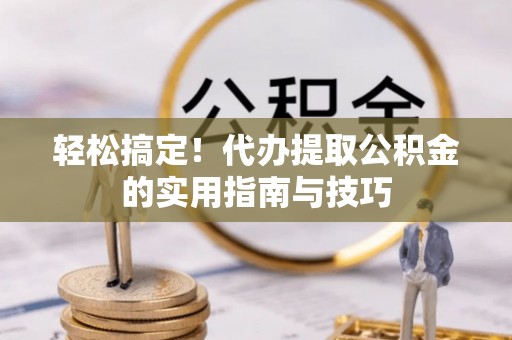 玉田轻松搞定！代办提取公积金的实用指南与技巧