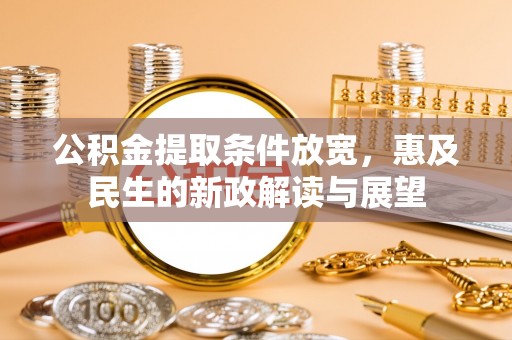 玉田公积金提取条件放宽，惠及民生的新政解读与展望