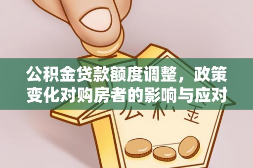 玉田公积金贷款额度调整，政策变化对购房者的影响与应对策略