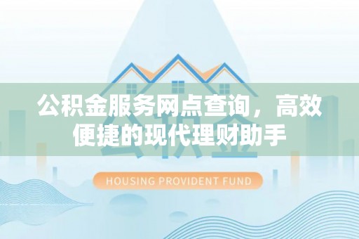 玉田公积金服务网点查询，高效便捷的现代理财助手