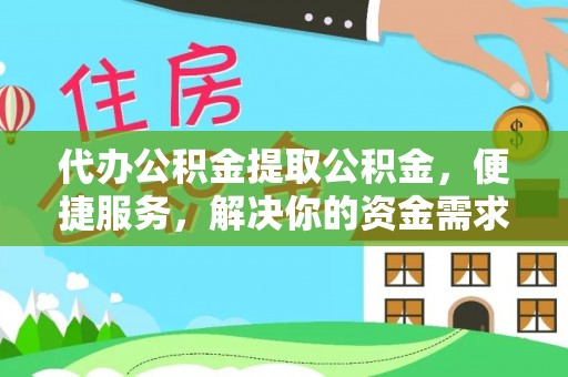玉田代办公积金提取公积金，便捷服务，解决你的资金需求