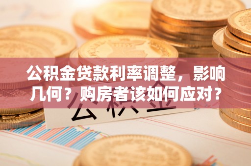 玉田公积金贷款利率调整，影响几何？购房者该如何应对？