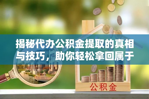 玉田揭秘代办公积金提取的真相与技巧，助你轻松拿回属于你的钱
