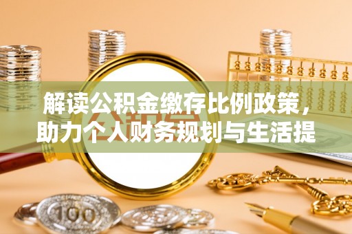玉田解读公积金缴存比例政策，助力个人财务规划与生活提升
