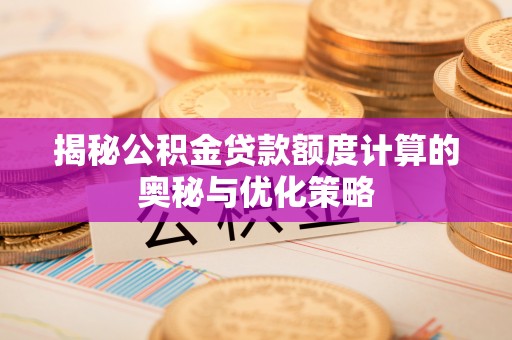 玉田揭秘公积金贷款额度计算的奥秘与优化策略