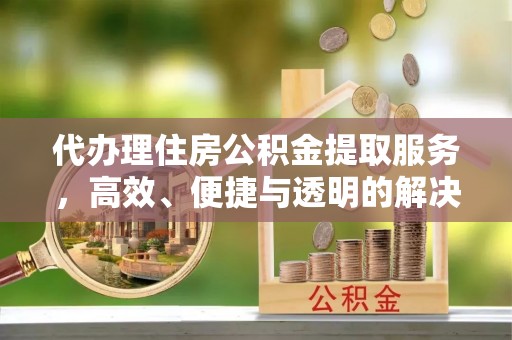 玉田代办理住房公积金提取服务，高效、便捷与透明的解决方案