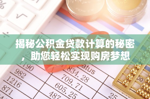 玉田揭秘公积金贷款计算的秘密，助您轻松实现购房梦想