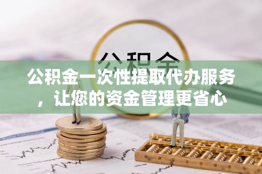 玉田公积金一次性提取代办服务，让您的资金管理更省心