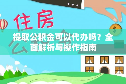 玉田提取公积金可以代办吗？全面解析与操作指南