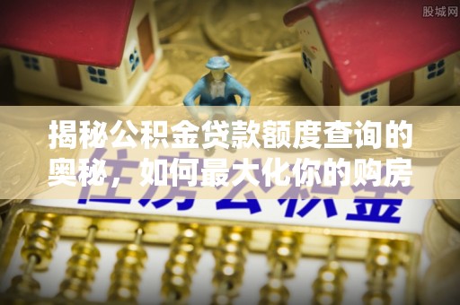 玉田揭秘公积金贷款额度查询的奥秘，如何最大化你的购房资金