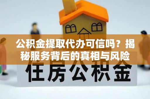 玉田公积金提取代办可信吗？揭秘服务背后的真相与风险