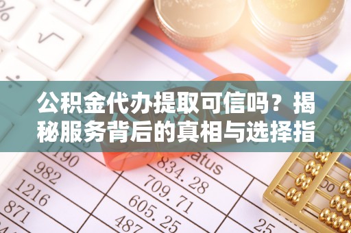 玉田公积金代办提取可信吗？揭秘服务背后的真相与选择指南