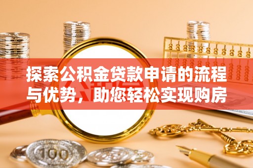 玉田探索公积金贷款申请的流程与优势，助您轻松实现购房梦想