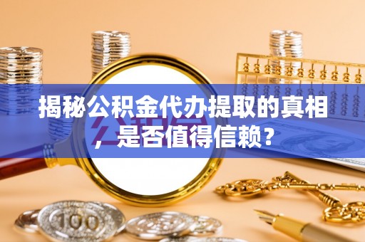 玉田揭秘公积金代办提取的真相，是否值得信赖？
