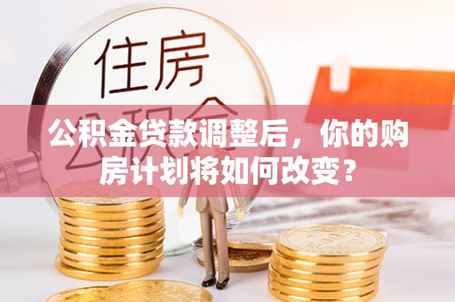 玉田公积金贷款调整后，你的购房计划将如何改变？