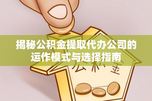玉田揭秘公积金提取代办公司的运作模式与选择指南