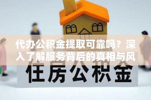 玉田代办公积金提取可靠吗？深入了解服务背后的真相与风险